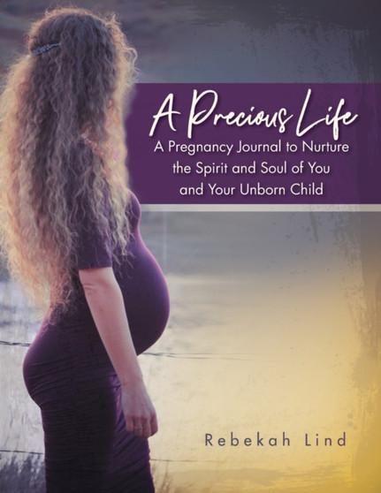 A Precious Life : A Pregnancy Journal to Nurture the Spirit and Soul of You and Your Unborn Child