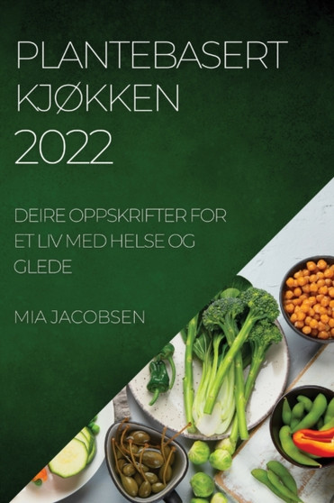 Plantebasert KjOkken 2022 : Deire Oppskrifter for Et LIV Med Helse Og Glede