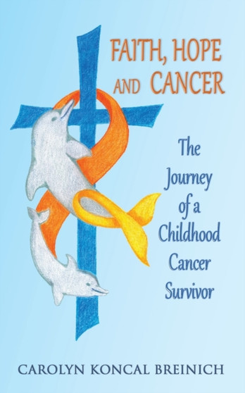 Faith, Hope and Cancer : The Journey of a Childhood Cancer Survivor