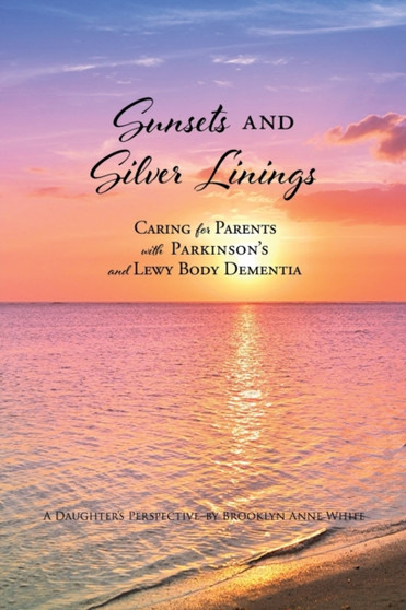 Sunsets and Silver Linings : Caring for Parents with Parkinson's and Lewy Body Dementia