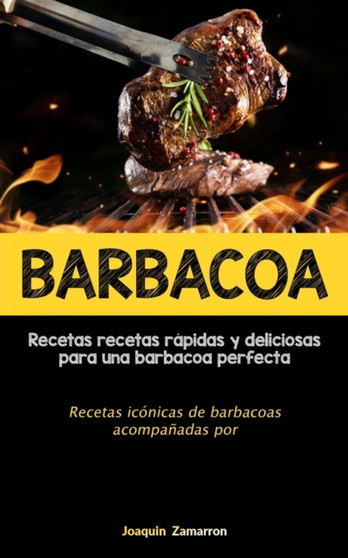 Barbacoa : Recetas recetas rapidas y deliciosas para una barbacoa perfecta (Recetas iconicas de barbacoas acompanadas por salsas)