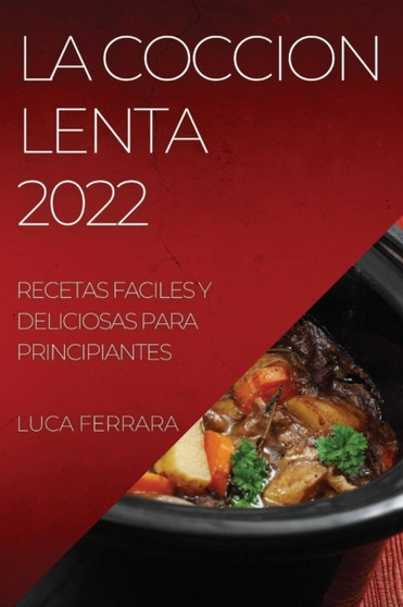La Coccion Lenta 2022 : Recetas Faciles Y Deliciosas Para Principiantes