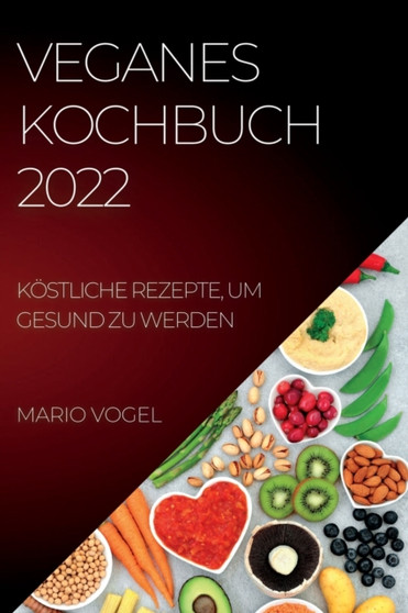 Veganes Kochbuch 2022 : Koestliche Rezepte, Um Gesund Zu Werden