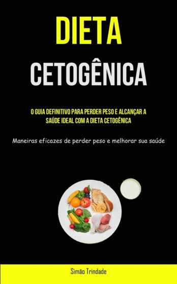 Dieta Cetogenica : O guia definitivo para perder peso e alcancar a saude ideal com a dieta cetogenica (Maneiras eficazes de perder peso e melhorar sua saude)