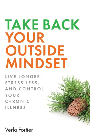 Take Back Your Outside Mindset : Live Longer, Stress Less, and Control Your Chronic Illness