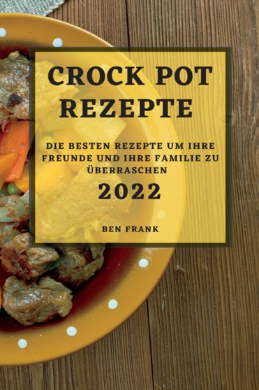 Crock Pot Rezepte 2022 : Die Besten Rezepte Um Ihre Freunde Und Ihre Familie Zu UEberraschen