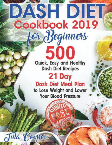 Dash Diet Cookbook 2019 for Beginners : 500 Quick, Easy and Healthy Dash Diet Recipes - 21 Day Dash Diet Meal Plan to Lose Weight and Lower Your Blood Pressure : 1