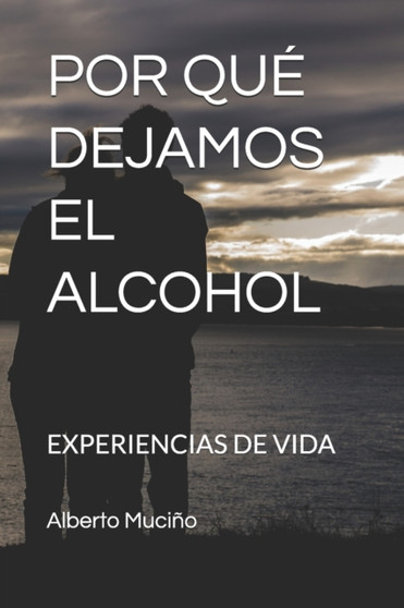 Por Que Dejamos El Alcohol : Experiencias de Vida