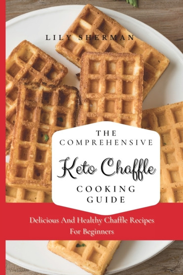 The Comprehensive KETO Chaffle Cooking Guide : Delicious And Healthy Chaffle Recipes For Beginners