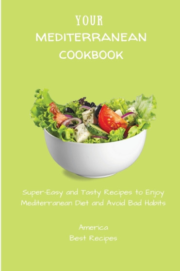 Your Mediterranean Cookbook : Super-Easy and Tasty Recipes to Enjoy Mediterranean Diet and Avoid Bad Habits