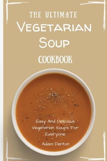 The Ultimate Vegetarian Soup Cookbook : Easy And Delicious Vegetarian Soups For Everyone