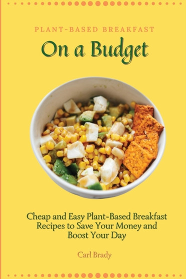 Plant-Based Breakfast on a Budget : Cheap and Easy Plant-Based Breakfast Recipes to Save Your Money and Boost Your Day