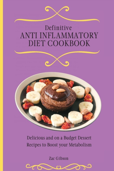 Definitive Anti Inflammatory Diet Cookbook : Delicious and on a Budget Dessert Recipes to Boost your Metabolism