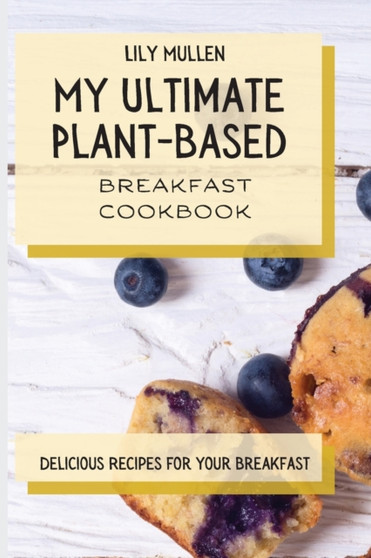 My Ultimate Plant-Based Breakfast Cookbook : Delicious Recipes for your Breakfast