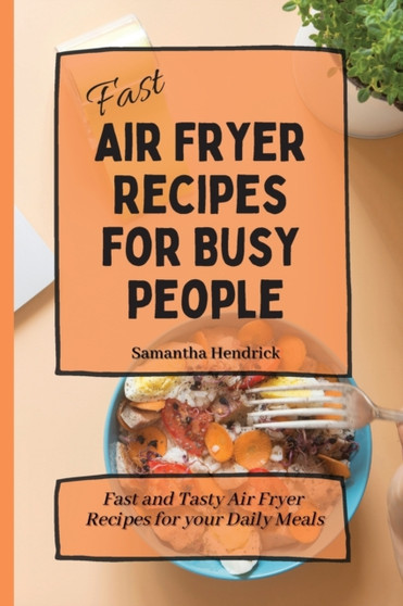 Fast Air Fryer Recipes for Busy People : Fast and Tasty Air Fryer Recipes for your Daily Meals