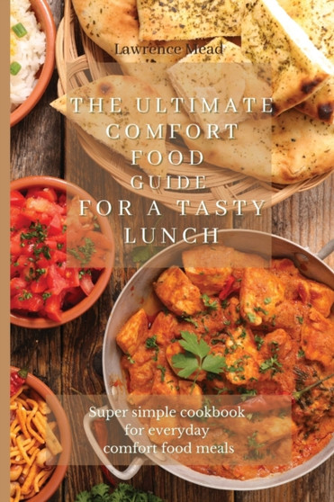 The Ultimate Comfort Food Guide For A Tasty Lunch : Super simple cookbook for everyday comfort food meals