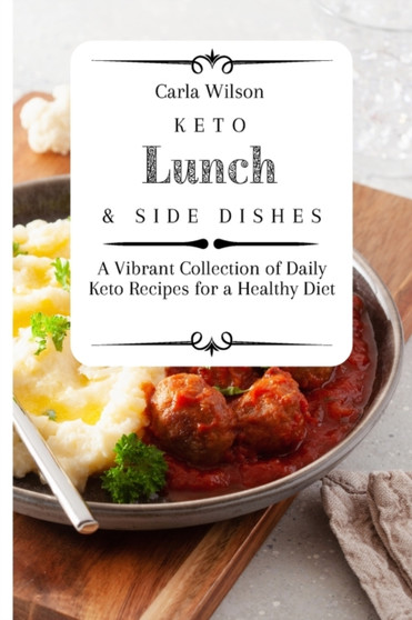 Keto Lunch and Side Dishes : A Vibrant Collection of Daily Keto Recipes for a Healthy Diet