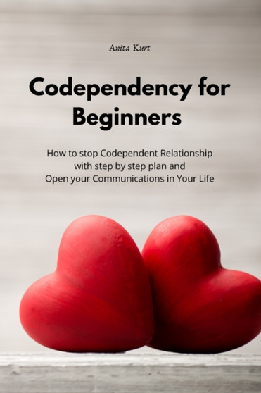Codependency for beginners : How to stop Codependent Relationship with step by step plan and Open your Communications in Your Life