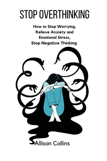 Stop Overthinking : How to Stop Worrying, Relieve Anxiety and Emotional Stress, Stop Negative Thinking.