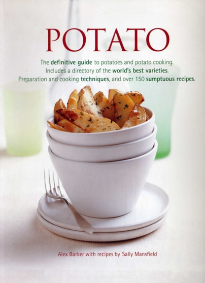 Potato : The Definitive Guide to Potatoes and Potato Cooking, Including a Directory of the World's Best Varieties, Preparation and Cooking Techniques, and Over 150 Sumptuous Recipes