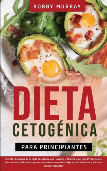 Dieta Cetogenica Para Principiantes : !Secretos Probados de la Dieta Cetogenica que Hombres y Mujeres Usan para Perder Peso y Vivir una Vida Saludable! !Ayuno Intermitente, Una Dieta Baja en Carbohidr