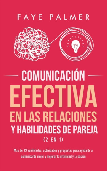Comunicacion Efectiva en las Relaciones y Habilidades de Pareja (2 en 1) : Mas de 33 habilidades, actividades y preguntas para ayudarte a comunicarte mejor y mejorar la intimidad y la pasion