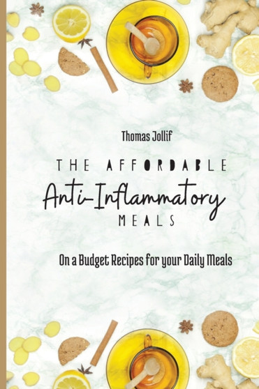 The Affordable Anti-Inflammatory Meals : On a Budget Recipes for your Daily Meals
