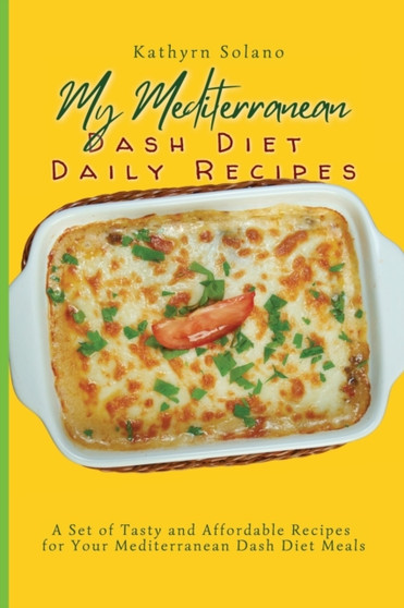 My Mediterranean Dash Diet Daily Recipes : A Set of Tasty and Affordable Recipes for Your Mediterranean Dash Diet Meals