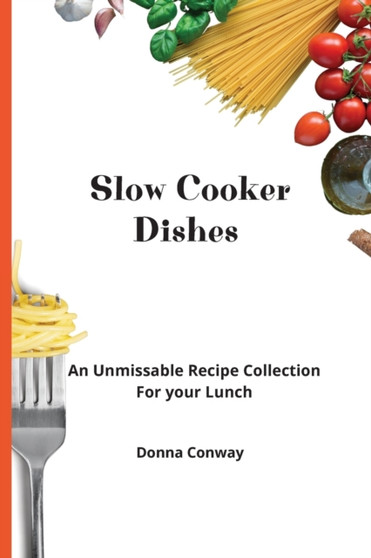 Slow Cooker Dishes : An Unmissable Recipe Collection For your Lunch