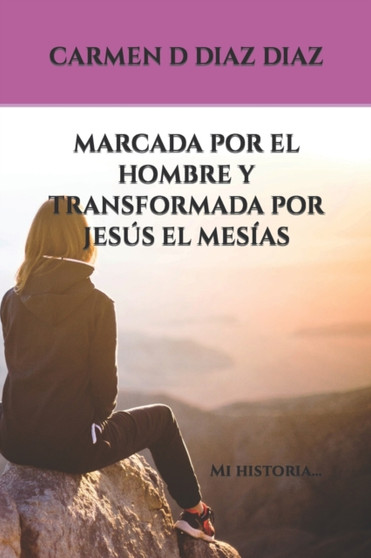 Marcada Por El Hombre Y Transformada Por Jesus El Mesias : Mi historia... : 1