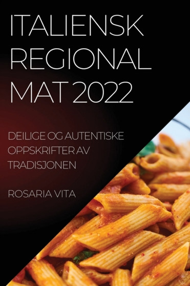 Italiensk Regional Mat 2022 : Deilige Og Autentiske Oppskrifter AV Tradisjonen