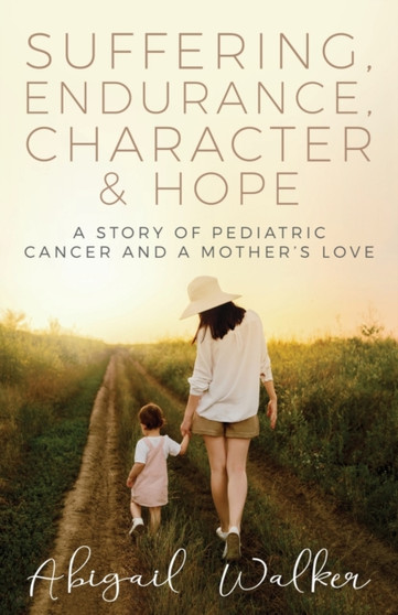 Suffering, Endurance, Character & Hope : A Story of Pediatric Cancer and a Mother's Love