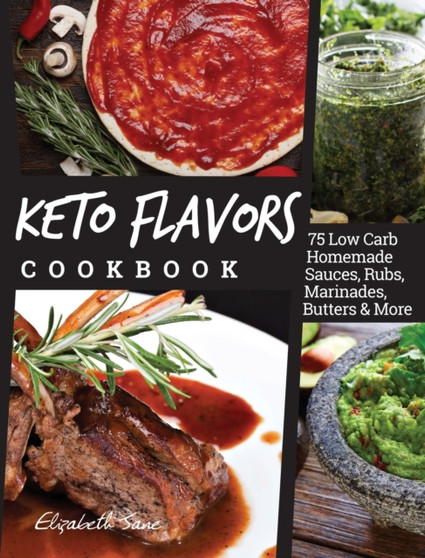Keto Flavors Cookbook : 75 Low Carb Homemade Sauces, Rubs, Marinades, Butters and more