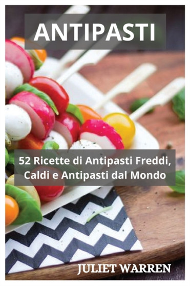 Antipasti : 52 Ricette di Antipasti Freddi, Caldi e Antipasti dal Mondo
