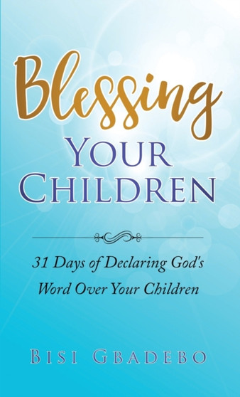Blessing Your Children : 31 Days of Declaring God's Word Over Your Children