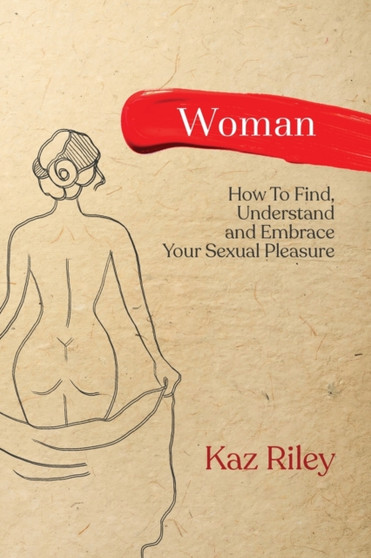 Woman : How To Find, Understand and Embrace Your Sexual Pleasure