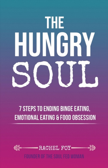 The Hungry Soul : 7 Steps To Ending Binge Eating, Emotional Eating & Food Obsession