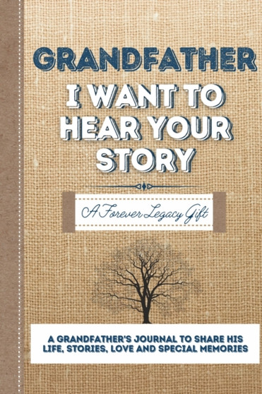 Grandfather, I Want To Hear Your Story : A Grandfathers Journal To Share His Life, Stories, Love And Special Memories