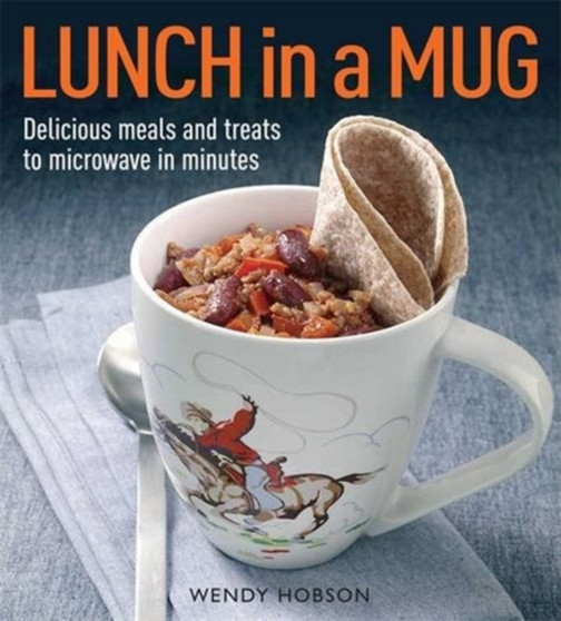 Lunch in a Mug : Delicious Meals and Treats to Microwave in Minutes
