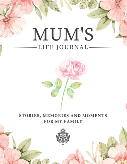 Mum's Life Journal : Stories, Memories and Moments for My Family A Guided Memory Journal to Share Mum's Life