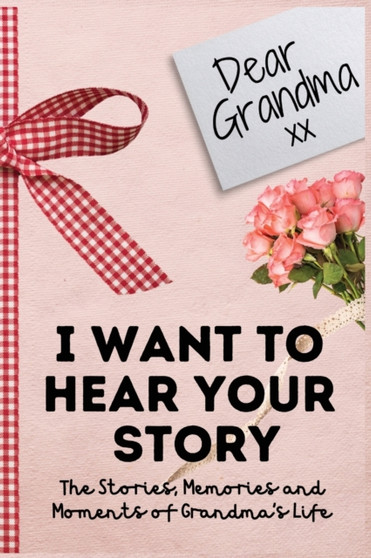 Dear Grandma. I Want To Hear Your Story : A Guided Memory Journal to Share The Stories, Memories and Moments That Have Shaped Grandma's Life 7 x 10 inch