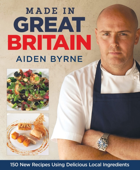 Made in Great Britain : 150 New Recipes Using Delicious Local Ingredients