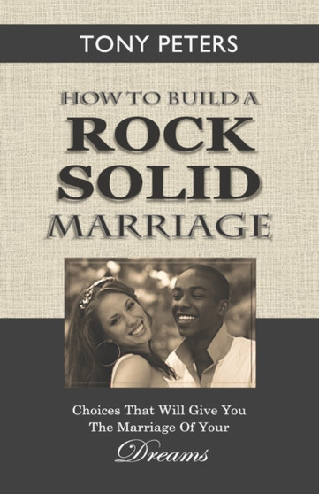 How to Build a Rock Solid Marriage : Choices That Will Give You the Marriage of Your Dreams