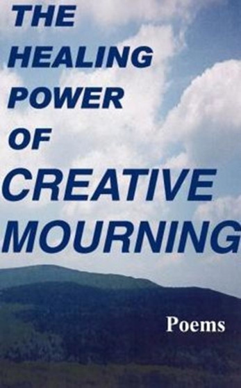 The Healing Power of Creative Mourning : Poems