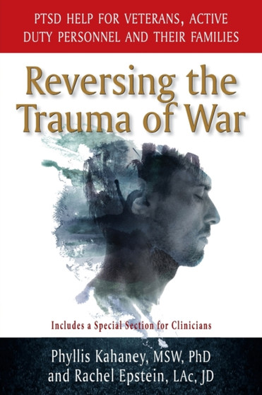 Reversing the Trauma of War : PTSD Help for Veterans, Active Duty Personnel and Their Families