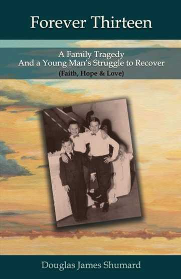 Forever Thirteen : A Family Tragedy and a Young Man's Struggle to Recover (Faith, Hope & Love)