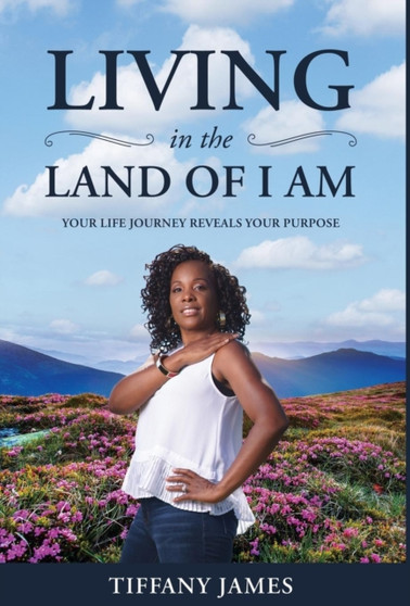 Living in the Land of I Am : Your Life Story Reveals Your Purpose