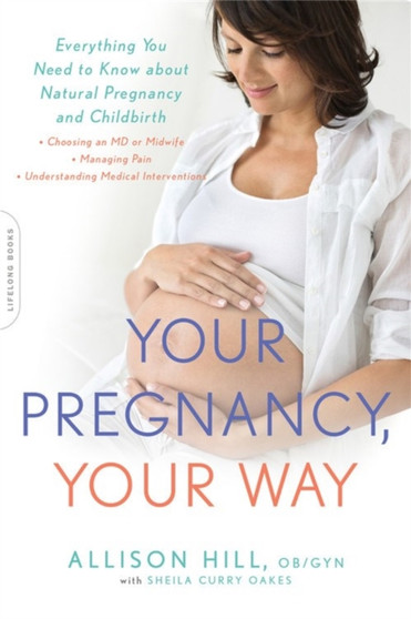 Your Pregnancy, Your Way : Everything You Need to Know about Natural Pregnancy and Childbirth