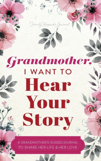Grandmother, I Want to Hear Your Story : A Grandmother's Guided Journal to Share Her Life and Her Love