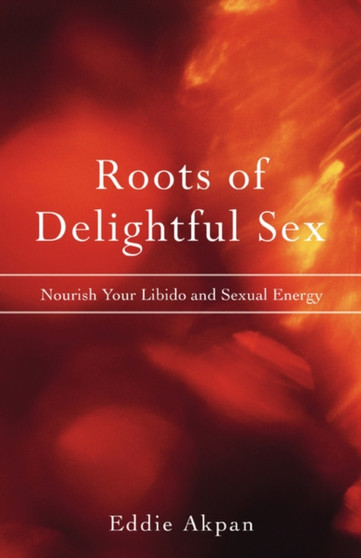 Roots of Delightful Sex : Nourish Your Libido and Sexual Energy